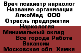 Врач психиатр-нарколог › Название организации ­ АлкоМед, ООО › Отрасль предприятия ­ Наркология › Минимальный оклад ­ 90 000 - Все города Работа » Вакансии   . Московская обл.,Химки г.